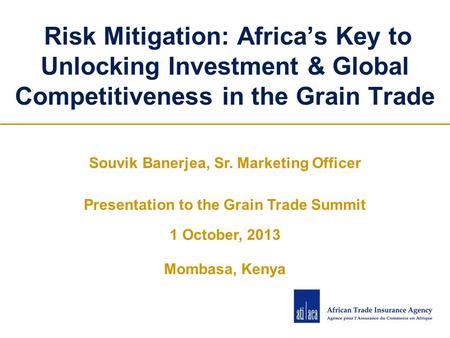 Risk Mitigation: Africa’s Key to Unlocking Investment & Global Competitiveness in the Grain Trade Souvik Banerjea, Sr. Marketing Officer Presentation to.