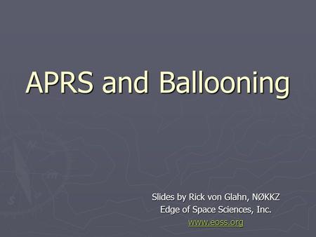 APRS and Ballooning Slides by Rick von Glahn, NØKKZ Edge of Space Sciences, Inc. www.eoss.org.