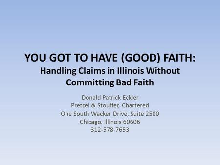 YOU GOT TO HAVE (GOOD) FAITH: Handling Claims in Illinois Without Committing Bad Faith Donald Patrick Eckler Pretzel & Stouffer, Chartered One South Wacker.