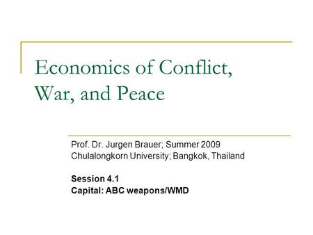 Economics of Conflict, War, and Peace Prof. Dr. Jurgen Brauer; Summer 2009 Chulalongkorn University; Bangkok, Thailand Session 4.1 Capital: ABC weapons/WMD.