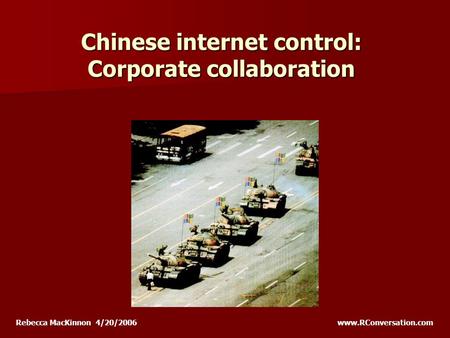 Chinese internet control: Corporate collaboration Rebecca MacKinnon 4/20/2006 www.RConversation.com.