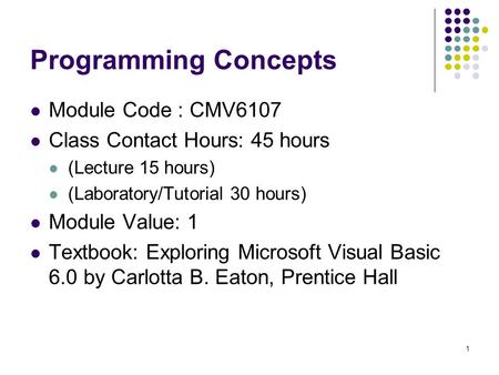 1 Programming Concepts Module Code : CMV6107 Class Contact Hours: 45 hours (Lecture 15 hours) (Laboratory/Tutorial 30 hours) Module Value: 1 Textbook: