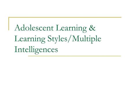 Adolescent Learning & Learning Styles/Multiple Intelligences.