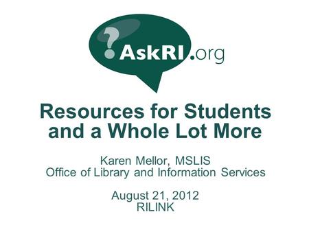 Resources for Students and a Whole Lot More Karen Mellor, MSLIS Office of Library and Information Services August 21, 2012 RILINK.