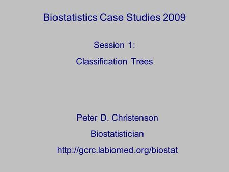 Biostatistics Case Studies 2009 Peter D. Christenson Biostatistician  Session 1: Classification Trees.