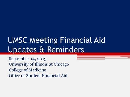 UMSC Meeting Financial Aid Updates & Reminders September 14, 2013 University of Illinois at Chicago College of Medicine Office of Student Financial Aid.