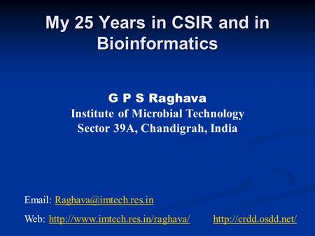 My 25 Years in CSIR and in Bioinformatics My 25 Years in CSIR and in Bioinformatics G P S Raghava Institute of Microbial Technology Sector 39A, Chandigrah,