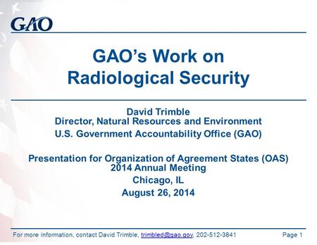 GAO’s Work on Radiological Security David Trimble Director, Natural Resources and Environment U.S. Government Accountability Office (GAO) Presentation.