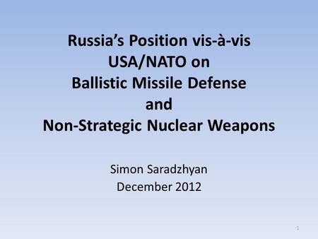 Russia’s Position vis-à-vis USA/NATO on Ballistic Missile Defense and Non-Strategic Nuclear Weapons Simon Saradzhyan December 2012 1.