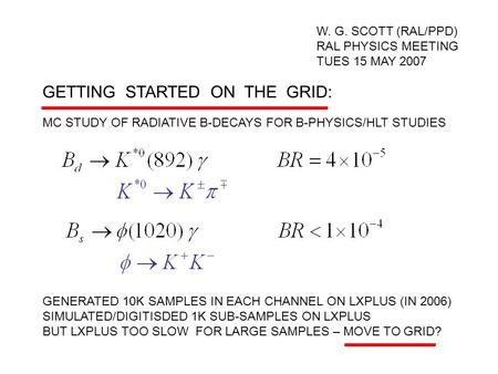 GETTING STARTED ON THE GRID: W. G. SCOTT (RAL/PPD) RAL PHYSICS MEETING TUES 15 MAY 2007. GENERATED 10K SAMPLES IN EACH CHANNEL ON LXPLUS (IN 2006) SIMULATED/DIGITISDED.