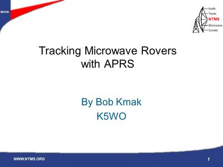 W5HN North Texas Microwave Society NTMS WWW.NTMS.ORG 1 Tracking Microwave Rovers with APRS By Bob Kmak K5WO.