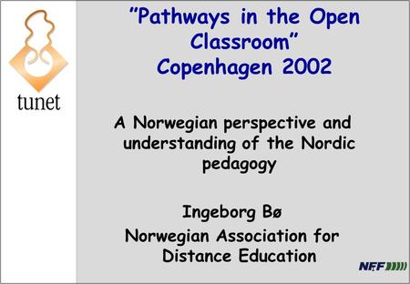 1 ”Pathways in the Open Classroom” Copenhagen 2002 A Norwegian perspective and understanding of the Nordic pedagogy Ingeborg Bø Norwegian Association for.