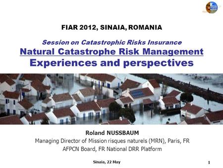 1 Sinaia, 22 May FIAR 2012, SINAIA, ROMANIA Session on Catastrophic Risks Insurance Natural Catastrophe Risk Management Experiences and perspectives Roland.