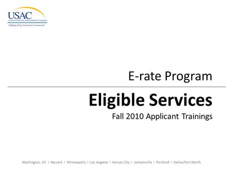 Washington, DC I Newark I Minneapolis I Los Angeles I Kansas City I Jacksonville I Portland I Dallas/Fort Worth E-rate Program Eligible Services Fall 2010.