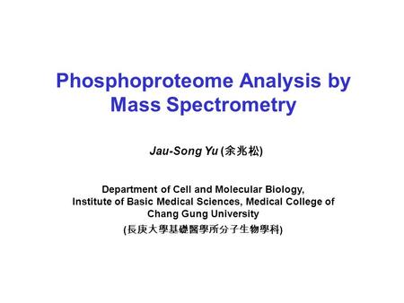 Phosphoproteome Analysis by Mass Spectrometry Jau-Song Yu ( 余兆松 ) Department of Cell and Molecular Biology, Institute of Basic Medical Sciences, Medical.