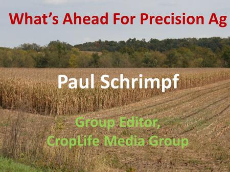 Paul Schrimpf Group Editor, CropLife Media Group What’s Ahead For Precision Ag.