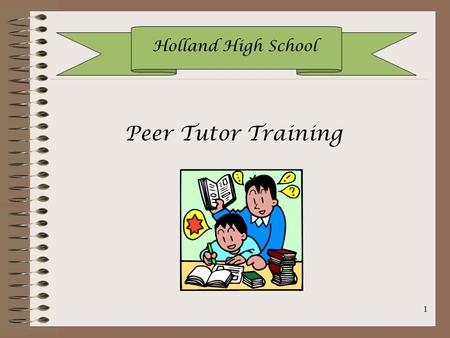 1 Holland High School Peer Tutor Training. 2 Holland High School Table of Contents Goals and ObjectivesSlides 3-4 Code of EthicsSlides 5-7 Qualities of.