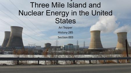 The China Syndrome: Three Mile Island and Nuclear Energy in the United States Ari Tepper History 285 Section 003.