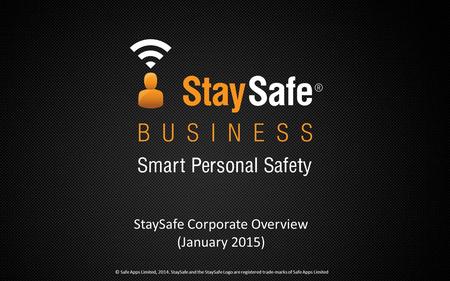 StaySafe Corporate Overview (January 2015) © Safe Apps Limited, 2014. StaySafe and the StaySafe Logo are registered trade-marks of Safe Apps Limited.