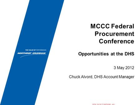 MCCC Federal Procurement Conference 3 May 2012 Chuck Alvord, DHS Account Manager Opportunities at the DHS Northrop Grumman Private/Proprietary Level I.