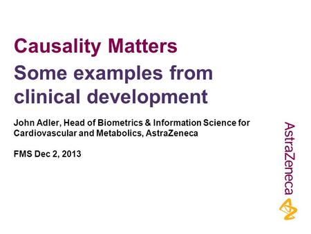 Causality Matters John Adler, Head of Biometrics & Information Science for Cardiovascular and Metabolics, AstraZeneca FMS Dec 2, 2013 Some examples from.