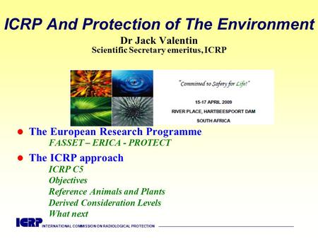 INTERNATIONAL COMMISSION ON RADIOLOGICAL PROTECTION —————————————————————————————————————— ICRP And Protection of The Environment Dr Jack Valentin Scientific.