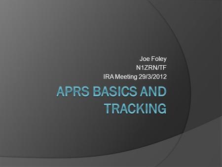 Joe Foley N1ZRN/TF IRA Meeting 29/3/2012. What is APRS?  Automation of what we do Relay radio messages to their destination  Simplified AX.25 implementation.