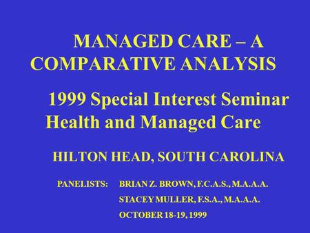 MILLIMAN & ROBERTSON, INC MANAGED CARE – A COMPARATIVE ANALYSIS 1999 Special Interest Seminar Health and Managed Care HILTON HEAD, SOUTH CAROLINA PANELISTS:BRIAN.