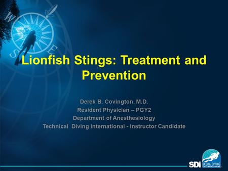 Lionfish Stings: Treatment and Prevention Derek B. Covington, M.D. Resident Physician – PGY2 Department of Anesthesiology Technical Diving International.