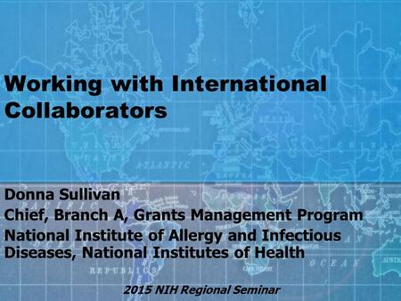 Working with International Collaborators Donna Sullivan Chief, Branch A, Grants Management Program National Institute of Allergy and Infectious Diseases,