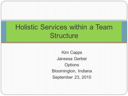 Kim Capps Janessa Gerber Options Bloomington, Indiana September 23, 2010 Holistic Services within a Team Structure.