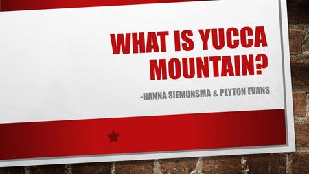 WHAT IS YUCCA MOUNTAIN? -HANNA SIEMONSMA & PEYTON EVANS.