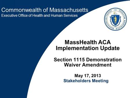 Commonwealth of Massachusetts Executive Office of Health and Human Services MassHealth ACA Implementation Update Section 1115 Demonstration Waiver Amendment.