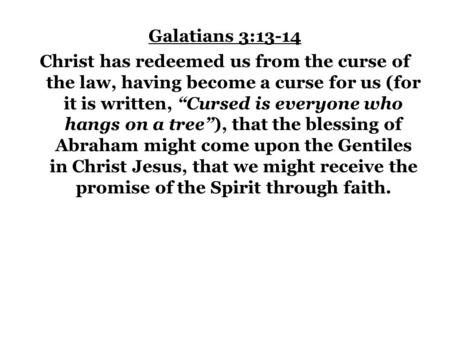 Galatians 3:13-14 Christ has redeemed us from the curse of the law, having become a curse for us (for it is written, “Cursed is everyone who hangs on a.