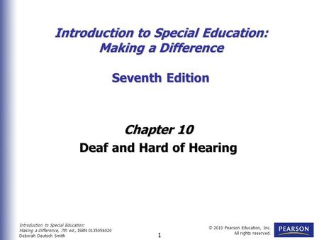 Introduction to Special Education: Making a Difference, 7th ed., ISBN 0135056020 Deborah Deutsch Smith © 2010 Pearson Education, Inc. All rights reserved.