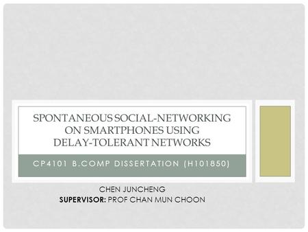 CP4101 B.COMP DISSERTATION (H101850) SPONTANEOUS SOCIAL-NETWORKING ON SMARTPHONES USING DELAY-TOLERANT NETWORKS CHEN JUNCHENG SUPERVISOR: PROF CHAN MUN.