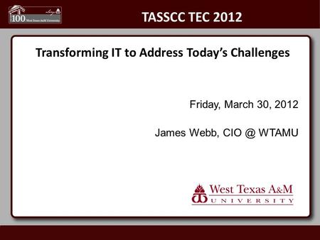 Transforming IT to Address Today’s Challenges Friday, March 30, 2012 James Webb, WTAMU.