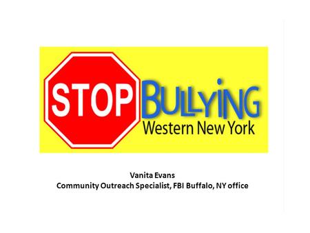 STOP BULLYING WESTERN NEW YORK Vanita Evans Community Outreach Specialist, FBI Buffalo, NY office.