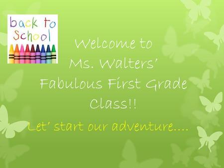 Welcome to Ms. Walters’ Fabulous First Grade Class!! Let’ start our adventure….