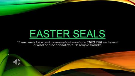 Easter Seals “There needs to be a lot more emphasis on what a child can do instead of what he/ she cannot do.” –Dr. Temple Grandin.