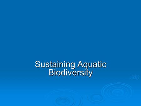 Sustaining Aquatic Biodiversity. Lake Victoria  lost endemic fish species due to large introduced predatory fish.  Clogged with water hyacinth.