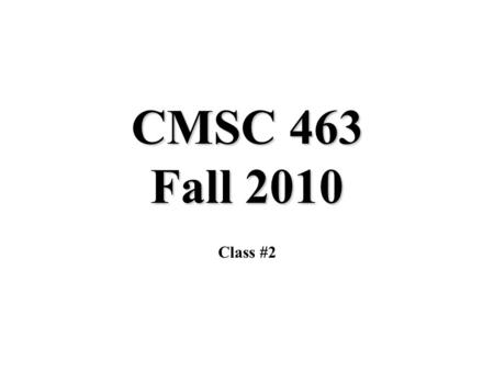 CMSC 463 Fall 2010 Class #2.