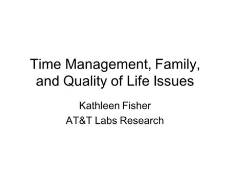 Time Management, Family, and Quality of Life Issues Kathleen Fisher AT&T Labs Research.