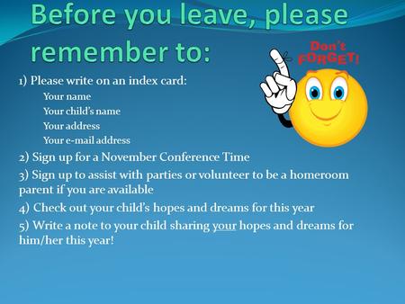 1) Please write on an index card: Your name Your child’s name Your address Your e-mail address 2) Sign up for a November Conference Time 3) Sign up to.