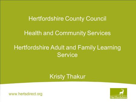 Www.hertsdirect.org Hertfordshire County Council Health and Community Services Hertfordshire Adult and Family Learning Service Kristy Thakur.