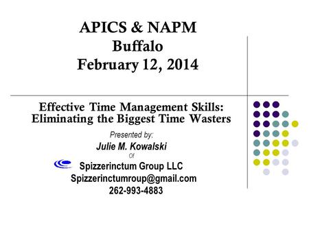 APICS & NAPM Buffalo February 12, 2014 Effective Time Management Skills: Eliminating the Biggest Time Wasters Presented by: Julie M. Kowalski Of Spizzerinctum.