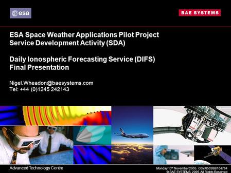 Monday 13 th November 2005. GSY/050388/104764 © BAE SYSTEMS 2005. All Rights Reserved ESA Space Weather Applications Pilot Project Service Development.
