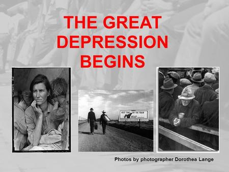 THE GREAT DEPRESSION BEGINS Photos by photographer Dorothea Lange.