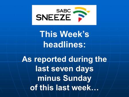 This Week’s headlines: As reported during the last seven days minus Sunday of this last week…