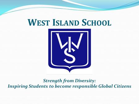 W EST I SLAND S CHOOL Strength from Diversity: Inspiring Students to become responsible Global Citizens.